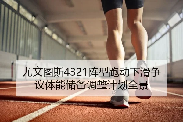 尤文图斯4321阵型跑动下滑争议体能储备调整计划全景